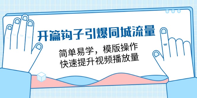 (11393期)开篇 钩子引爆同城流量,简单易学,模版操作,快速提升视频播放量-18节课-就去找资源网