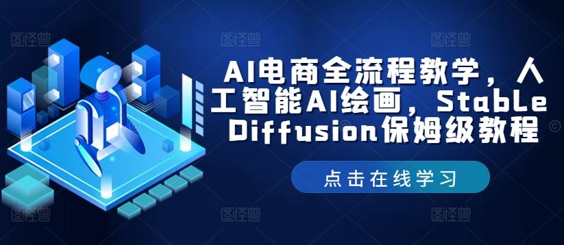 AI电商全流程教学,人工智能AI绘画,Stable Diffusion保姆级教程-就去找资源网