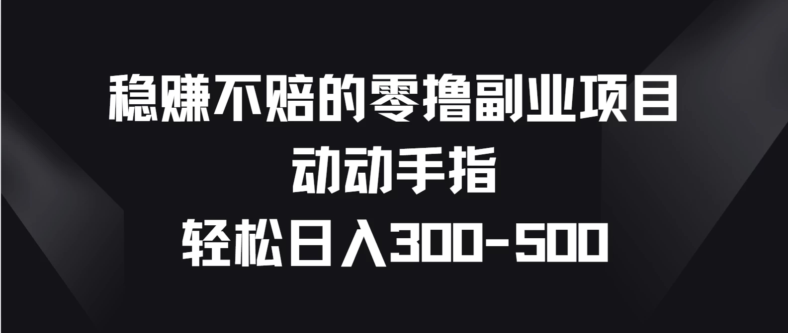 稳赚不赔的零撸副业项目,动动手指轻松日入300-500-就去找资源网