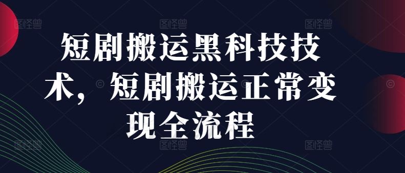 短剧搬运黑科技技术，短剧搬运正常变现全流程-就去找资源网