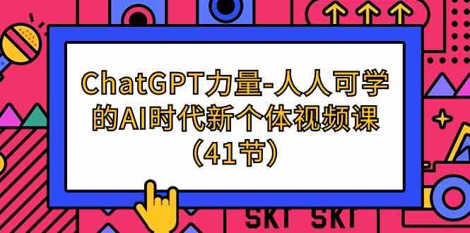 （9670期）ChatGPT-力量-人人可学的AI时代新个体视频课（41节）-就去找资源网