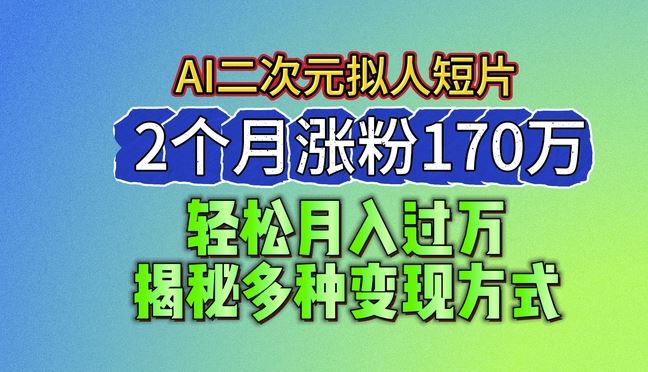 2024最新蓝海AI生成二次元拟人短片,2个月涨粉170万,揭秘多种变现方式【揭秘】-就去找资源网