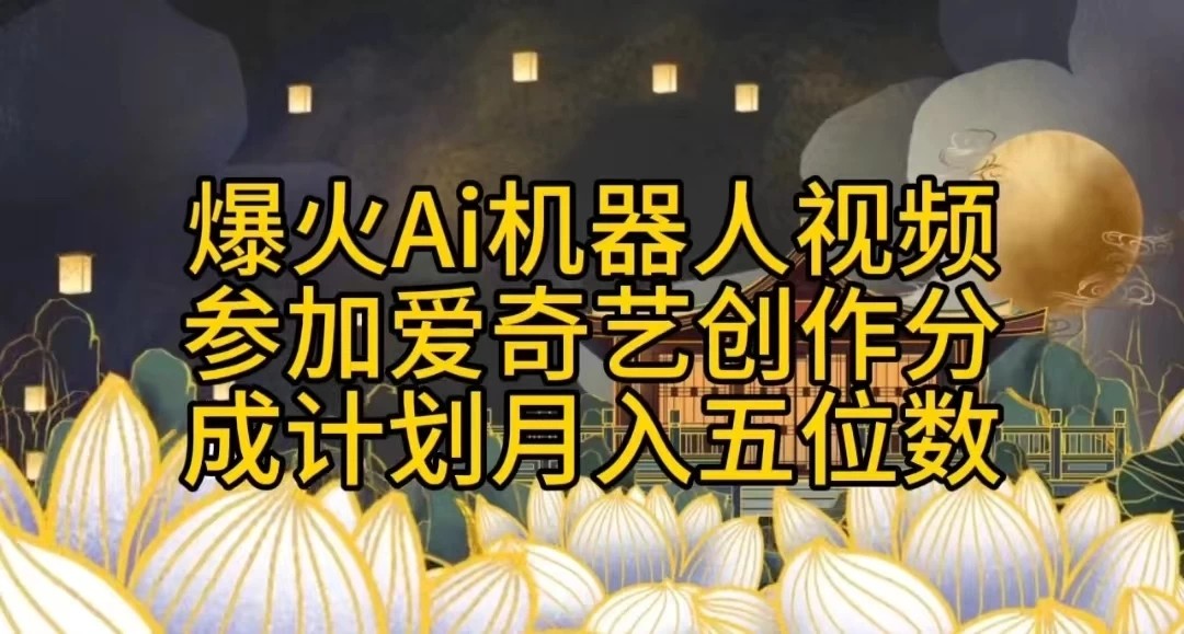 爆火AI机器人视频,参加爱奇艺创作者分成计划,月入五位数,无脑搬运-就去找资源网