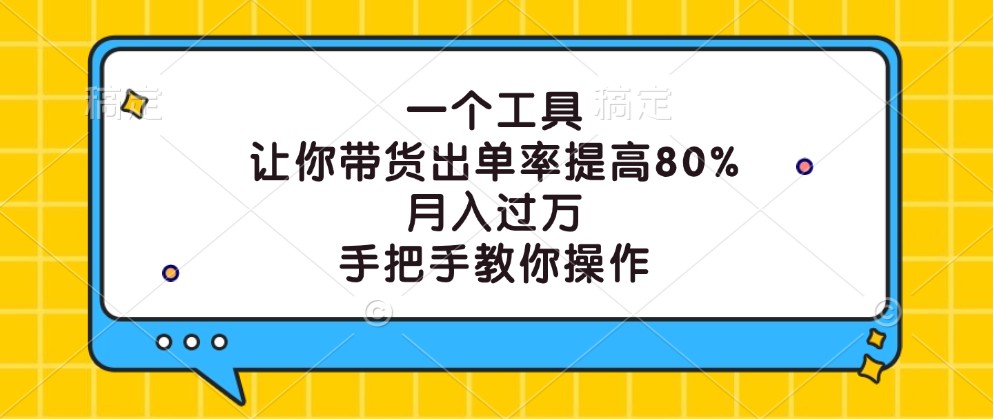 一个工具,让你带货出单率提高80%,月入过万,手把手教你操作-就去找资源网