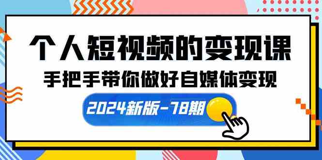 (10079期)个人短视频的变现课【2024新版-78期】手把手带你做好自媒体变现(61节课)-就去找资源网