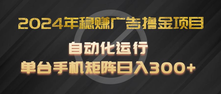 2024年稳赚广告撸金项目，全程自动化运行，单台手机就可以矩阵操作，日入300+-就去找资源网
