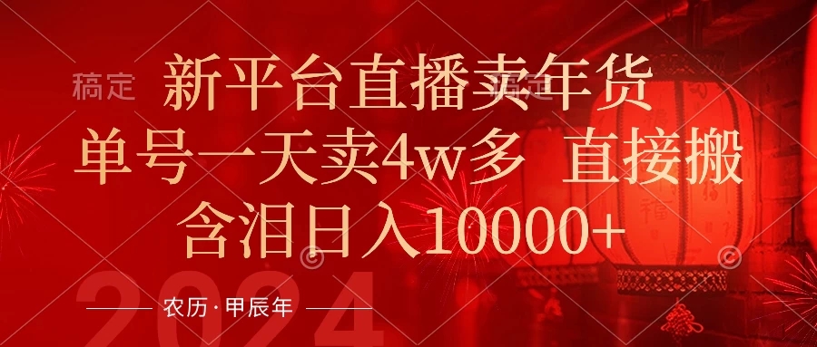 年末红利来了,新平台直播卖年货,单号一天卖4w多,话术场景直接搬,含泪日入10000+-就去找资源网