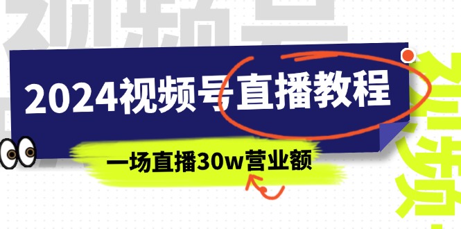 (11394期)2024视频号直播教程:视频号如何赚钱详细教学,一场直播30w营业额(37节)-就去找资源网
