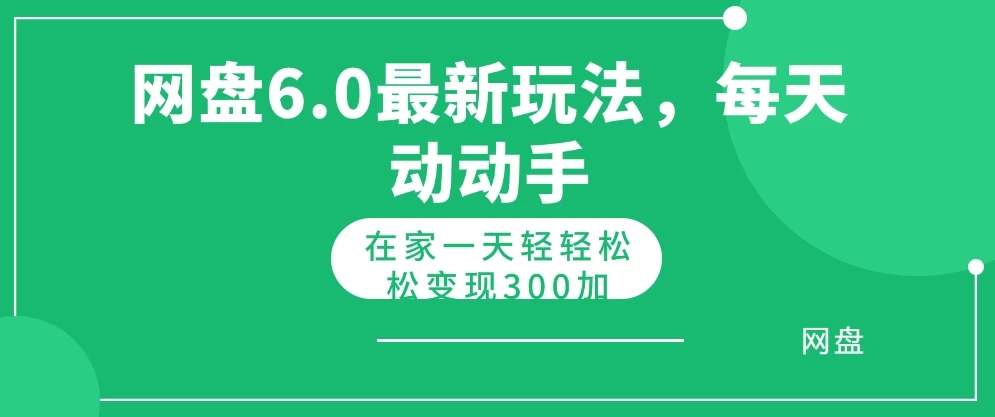 网盘最新6.0玩法，每天动动手在家轻轻松松一天变现300+-就去找资源网