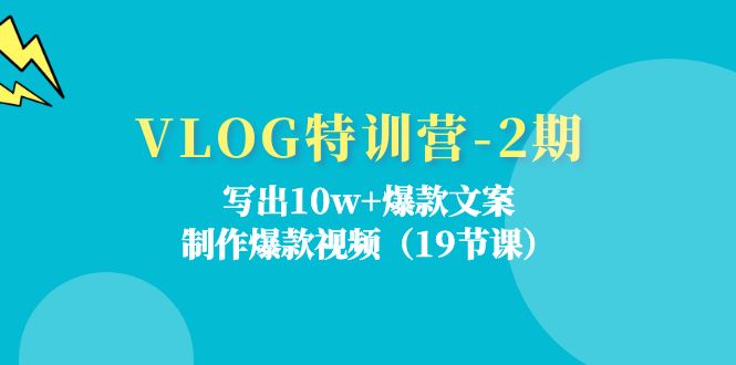VLOG特训营第2期：写出10w+爆款文案，制作爆款视频（18节课）-就去找资源网