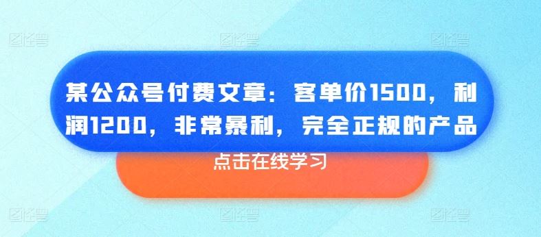某公众号付费文章：客单价1500，利润1200，非常暴利，完全正规的产品-就去找资源网