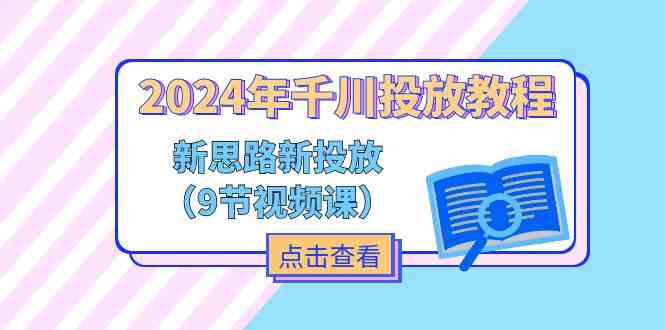 2024年千川投放教程，新思路+新投放（9节视频课）-就去找资源网