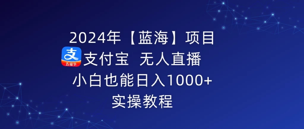 2024年【蓝海】项目 支付宝无人直播 小白也能日入1000+ 实操教程-就去找资源网