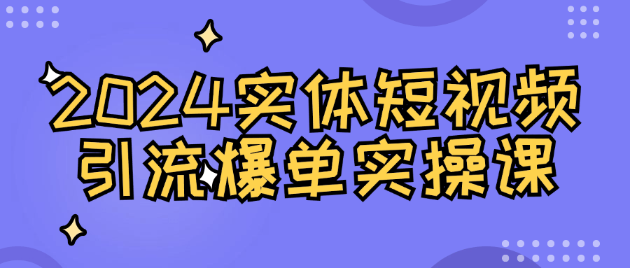 2024实体短视频引流爆单实操课-就去找资源网