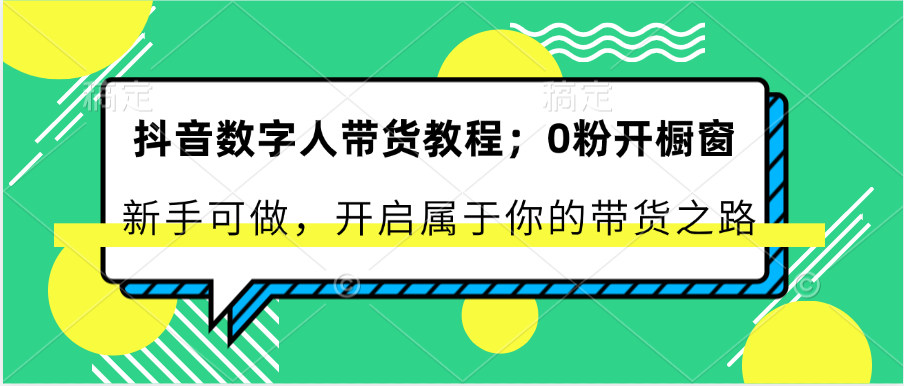 抖音数字人带货教程：0粉开橱窗 新手可做 开启属于你的带货之路-就去找资源网