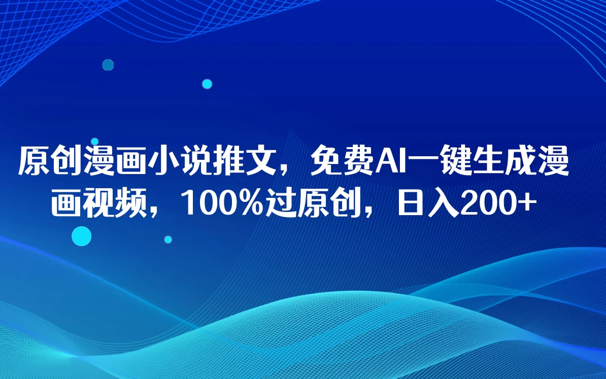 原创漫画小说推文,免费AI一键生成漫画视频,100%过原创,日入2000+-就去找资源网