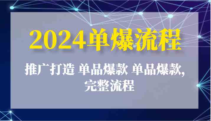 2024单爆流程：推广打造 单品爆款 单品爆款，完整流程-就去找资源网
