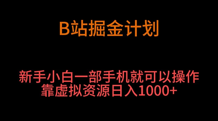 B 站掘金计划,新手小白一部手机就可以操作靠虚拟资源日入 1000+-就去找资源网