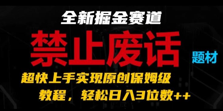 全新掘金赛道，禁止废话题材，超快上手实现原创保姆级教程，轻松日入3位数【揭秘】-就去找资源网