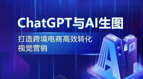 ChatGPT与AI生图，打造跨境电商高效转化视觉营销-就去找资源网