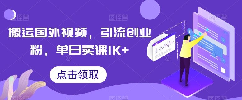 搬运国外视频,引流创业粉,单日卖课1K+【揭秘】-就去找资源网