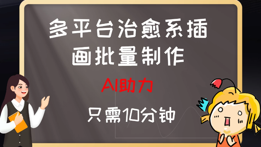 10分钟速成：AI助力，多平台治愈系插画，批量制作爆火的治愈系插画！日入500+-就去找资源网