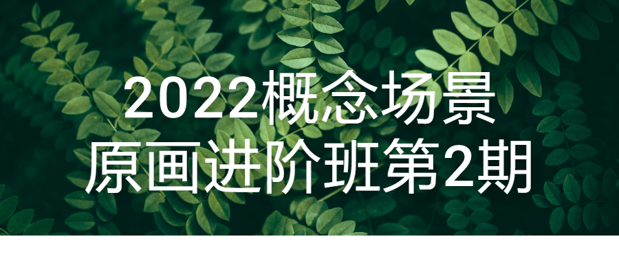2022概念场景原画进阶班第2期-就去找资源网