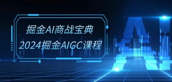 掘金AI商战宝典-系统班:2024掘金AIGC课程(30节视频课)-就去找资源网