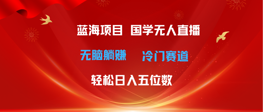 (11232期)超级蓝海项目 国学无人直播日入五位数 无脑躺赚冷门赛道 最新玩法-就去找资源网