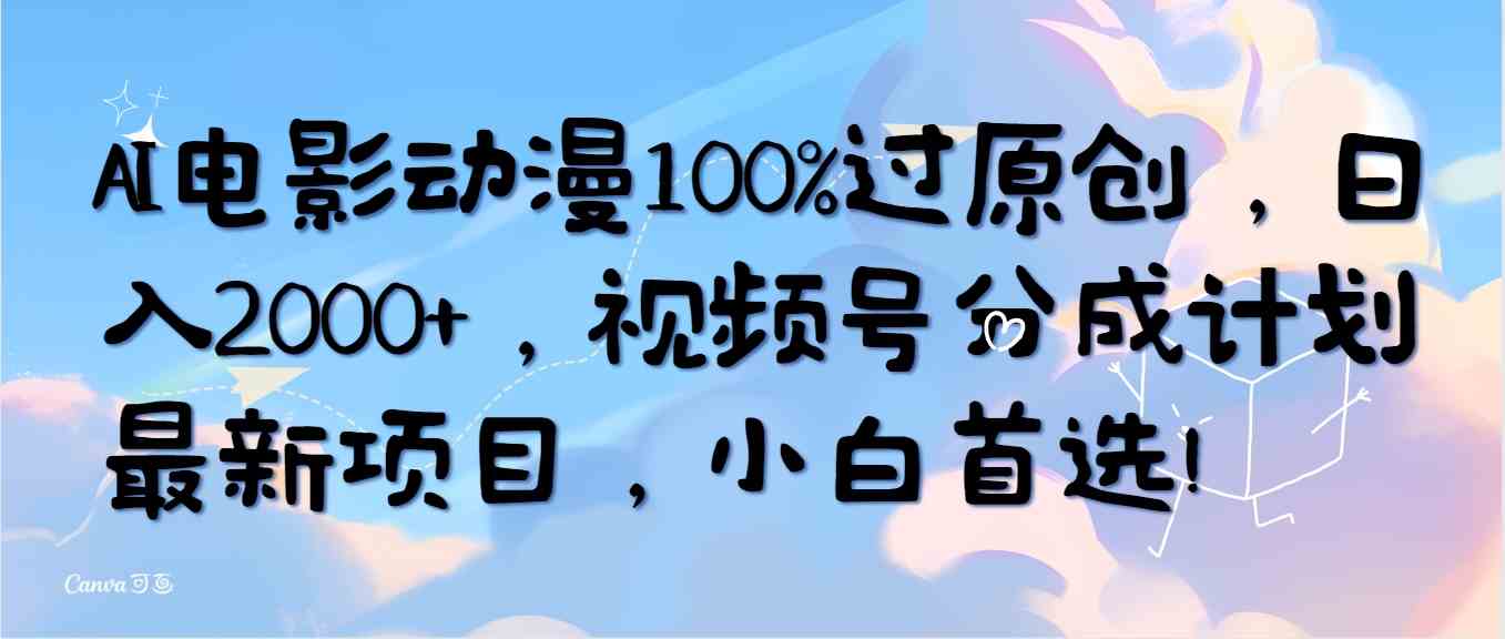 （10052期）AI电影动漫100%过原创，日入2000+，视频号分成计划最新项目，小白首选！-就去找资源网