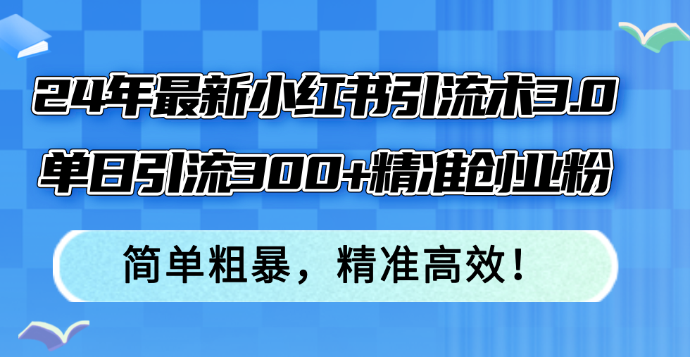（12215期）24年最新小红书引流术3.0，单日引流300+精准创业粉，简单粗暴，精准高效！-就去找资源网