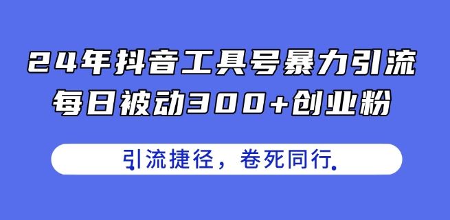 24年抖音工具号暴力引流,每日被动300+创业粉,创业粉捷径,卷死同行【揭秘】-就去找资源网