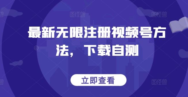 最新无限注册视频号方法，下载自测-就去找资源网