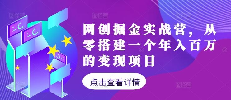 网创掘金实战营,从零搭建一个年入百万的变现项目(持续更新)-就去找资源网