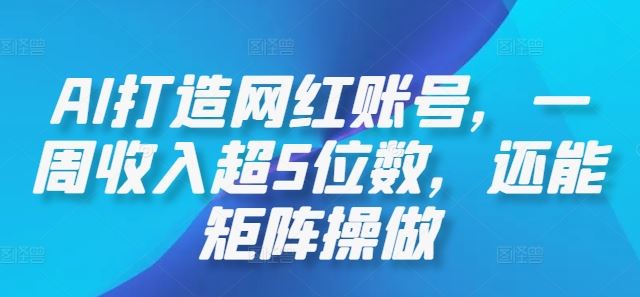 AI打造网红账号，一周收入超5位数，还能矩阵操做-就去找资源网