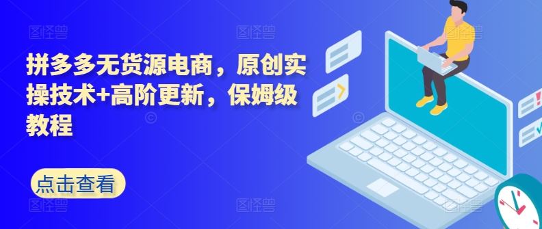 拼多多无货源电商,原创实操技术+高阶更新,保姆级教程-就去找资源网
