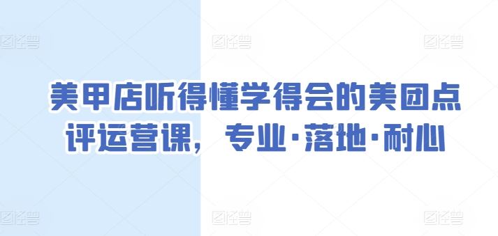 美甲店听得懂学得会的美团点评运营课,专业·落地·耐心-就去找资源网