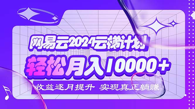 （12439期）2024网易云云梯计划 每月躺赚5000+-就去找资源网
