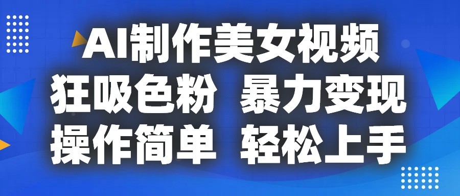 AI制作美女视频，狂吸色粉，暴力变现，操作简单，小白也能轻松上手-就去找资源网