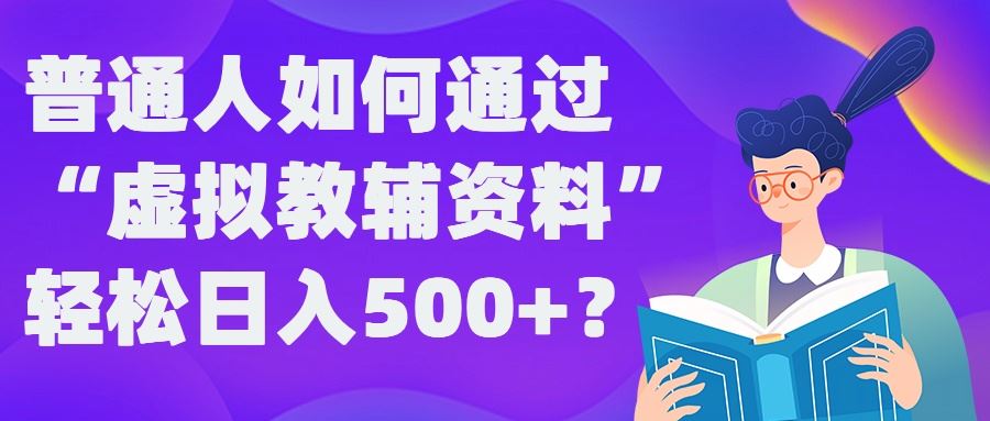 普通人如何通过“虚拟教辅”资料轻松日入500+?揭秘稳定玩法-就去找资源网