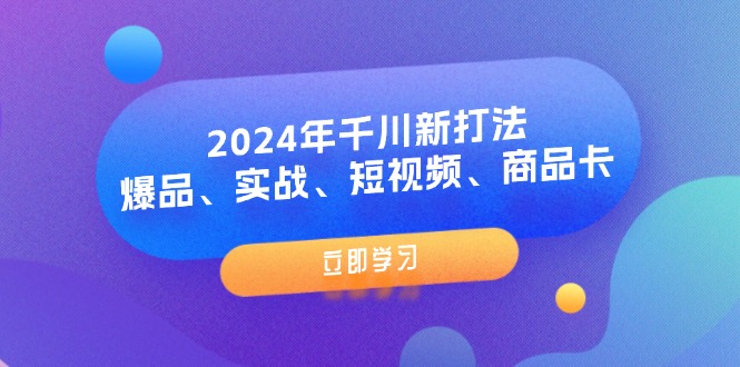 （11875期）2024年千川新打法：爆品、实战、短视频、商品卡（8节课）-就去找资源网