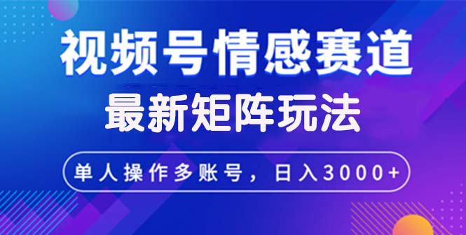 (12609期)视频号创作者分成情感赛道最新矩阵玩法日入3000+-就去找资源网