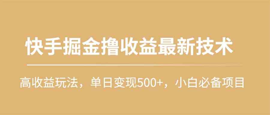 （10163期）快手掘金撸收益最新技术，高收益玩法，单日变现500+，小白必备项目-就去找资源网