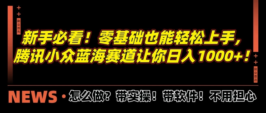 新手必看！零基础也能轻松上手，腾讯小众蓝海赛道让你日入1000+！-就去找资源网