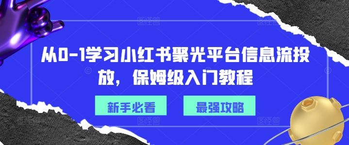 从0-1学习小红书聚光平台信息流投放，保姆级入门教程-就去找资源网
