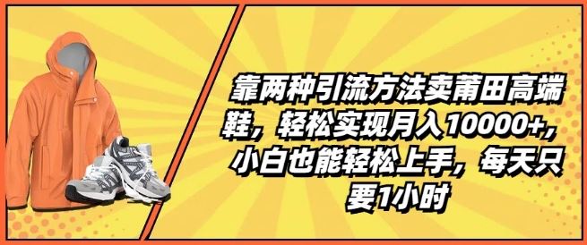 靠两种引流方法卖莆田高端鞋,轻松实现月入1W+,小白也能轻松上手,每天只要1小时【揭秘】-就去找资源网