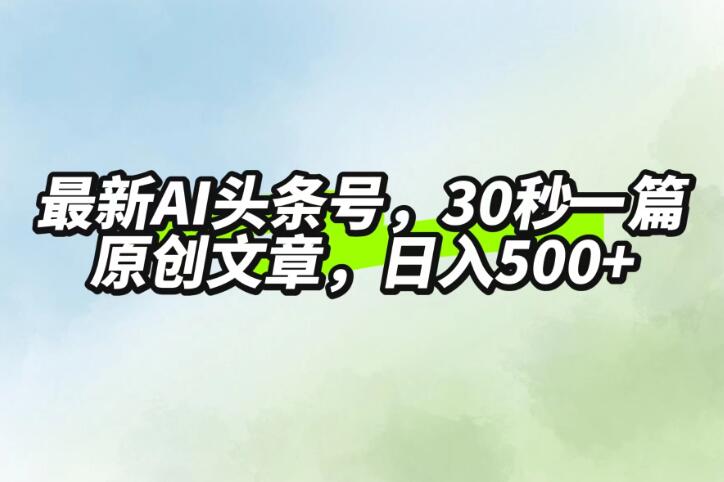 最新AI头条,30秒1篇原创文章,一天500+,落地保姆级教程-就去找资源网