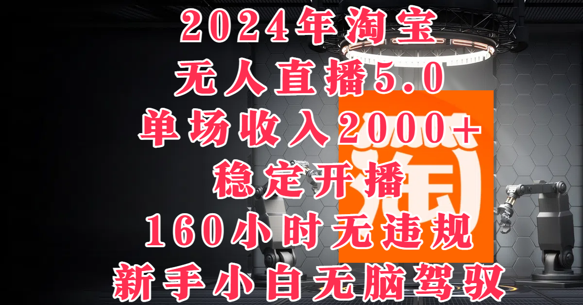 2024年淘宝无人直播5.0，单场收入2000+，稳定开播160小时无违规，新手小白无脑驾驭-就去找资源网