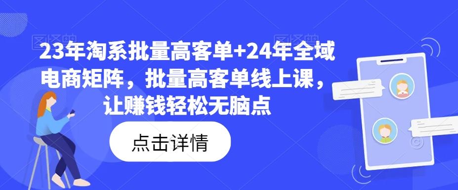 23年淘系批量高客单+24年全域电商矩阵，批量高客单线上课，让赚钱轻松无脑点-就去找资源网