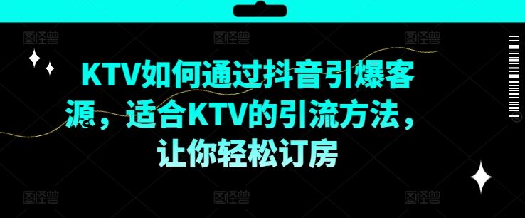 KTV抖音短视频营销，KTV如何通过抖音引爆客源，适合KTV的引流方法，让你轻松订房-就去找资源网